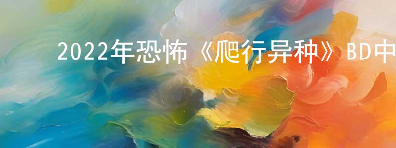 曾淑慧的动漫综艺大全,2022年恐怖《爬行异种》BD中英双字迅雷下载_电影天堂